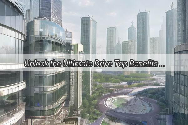 Unlock the Ultimate Drive Top Benefits of Buying a Car in Guangzhou